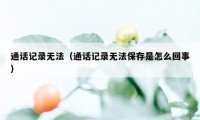 通话记录无法（通话记录无法保存是怎么回事）