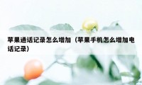 苹果通话记录怎么增加（苹果手机怎么增加电话记录）