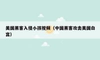 美国黑客入侵小孩视频（中国黑客攻击美国白宫）