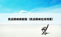 挑战巅峰破解版（挑战巅峰在线观看）