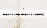 联想如何修改邮箱（联想如何修改邮箱账号）