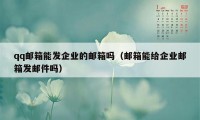 qq邮箱能发企业的邮箱吗（邮箱能给企业邮箱发邮件吗）