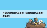 开房记录多长时间清理（冰箱多长时间清理一次最好）