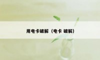 用电卡破解（电卡 破解）