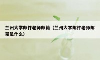 兰州大学邮件老师邮箱（兰州大学邮件老师邮箱是什么）