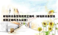 邮箱新设备登陆提醒正确吗（邮箱新设备登陆提醒正确吗怎么设置）