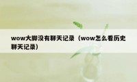 wow大脚没有聊天记录（wow怎么看历史聊天记录）