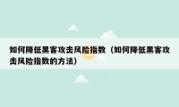 如何降低黑客攻击风险指数（如何降低黑客攻击风险指数的方法）