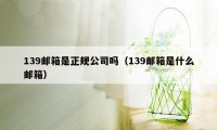 139邮箱是正规公司吗（139邮箱是什么邮箱）