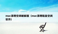 mac清理空间破解版（mac清理磁盘空间软件）