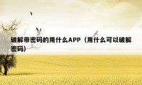 破解带密码的用什么APP（用什么可以破解密码）