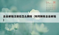 企业邮箱注册后怎么删除（如何删除企业邮箱）