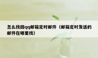 怎么找回qq邮箱定时邮件（邮箱定时发送的邮件在哪里找）