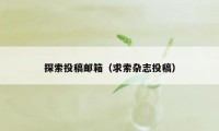 探索投稿邮箱（求索杂志投稿）