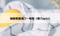 破解数据澳门一视频（澳门ap1x）