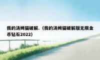 我的汤姆猫破解.（我的汤姆猫破解版无限金币钻石2022）