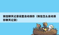 微信聊天记录设置自动保存（微信怎么自动保存聊天记录）