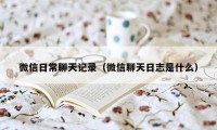 微信日常聊天记录（微信聊天日志是什么）