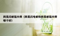 网易闪邮箱大师（网易闪电邮和网易邮箱大师哪个好）