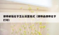 律师邮箱名字怎么设置格式（律师函律师名字打印）