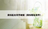 商标起名软件破解（商标取名软件）