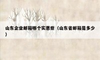 山东企业邮箱哪个实惠些（山东省邮箱是多少）