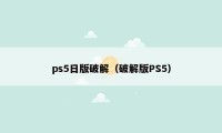 ps5日版破解（破解版PS5）