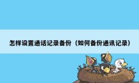 怎样设置通话记录备份（如何备份通讯记录）