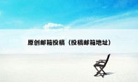 原创邮箱投稿（投稿邮箱地址）