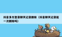 抖音多方登录聊天记录删除（抖音聊天记录能一次删除吗）