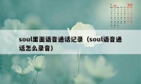 soul里面语音通话记录（soul语音通话怎么录音）