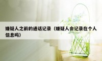 嫌疑人之前的通话记录（嫌疑人会记录在个人信息吗）