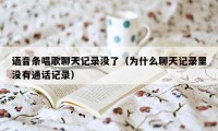 语音条唱歌聊天记录没了（为什么聊天记录里没有通话记录）