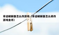 幸运破解器怎么改游戏（幸运破解器怎么修改游戏金币）