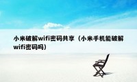 小米破解wifi密码共享（小米手机能破解wifi密码吗）