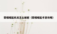 荣耀崛起机关怎么破解（荣耀崛起手游攻略）