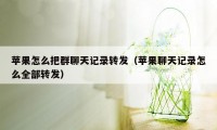 苹果怎么把群聊天记录转发（苹果聊天记录怎么全部转发）