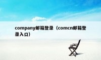 company邮箱登录（comcn邮箱登录入口）