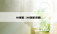 46破解（46破解详图）