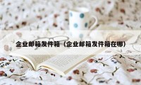 企业邮箱发件箱（企业邮箱发件箱在哪）