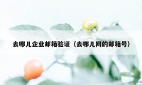 去哪儿企业邮箱验证（去哪儿网的邮箱号）