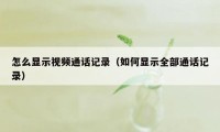 怎么显示视频通话记录（如何显示全部通话记录）