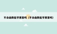 不会函数能学黑客吗（不会函数能学黑客吗）