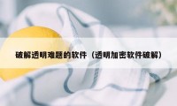 破解透明难题的软件（透明加密软件破解）