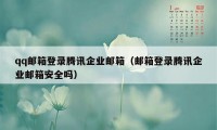 qq邮箱登录腾讯企业邮箱（邮箱登录腾讯企业邮箱安全吗）