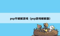 psp不破解游戏（psp游戏破解器）