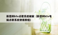 新德利ktv点歌系统破解（新德利ktv电脑点歌系统使用教程）