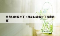 用友t3破解补丁（用友t3破解补丁百度网盘）