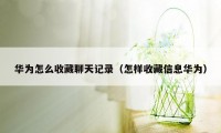 华为怎么收藏聊天记录（怎样收藏信息华为）