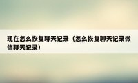 现在怎么恢复聊天记录（怎么恢复聊天记录微信聊天记录）